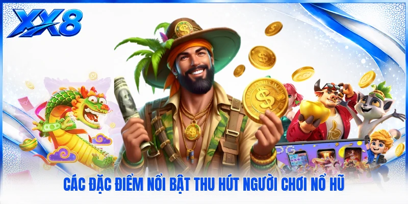 Các đặc điểm nổi bật thu hút người chơi nổ hũ