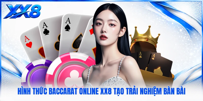 Hình thức Baccarat Online XX8 tạo trải nghiệm bàn bài