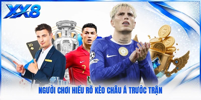 Người chơi hiểu rõ kèo Châu Á trước trận