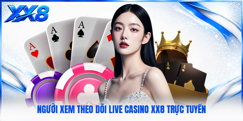 Người xem theo dõi Live Casino XX8 trực tuyến