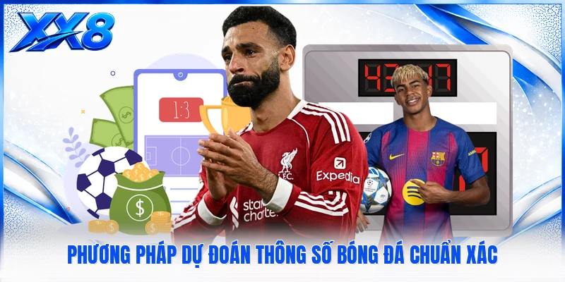 Phương pháp dự đoán thông số bóng đá chuẩn xác